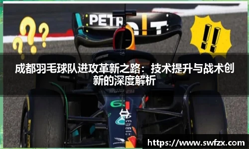 成都羽毛球队进攻革新之路：技术提升与战术创新的深度解析