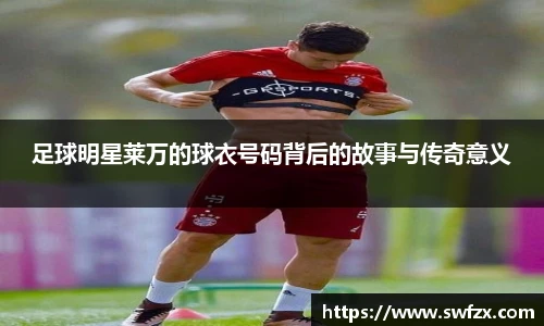 足球明星莱万的球衣号码背后的故事与传奇意义